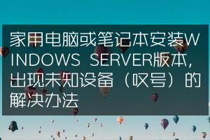 家用电脑或笔记本安装WINDOWS SERVER版本，出现未知设备（叹号）的解决办法