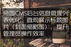 帝国CMS后台信息管理列表优化：直观展示标题图片（封面缩略图），提升管理员操作效率