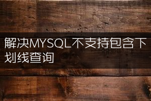 解决MYSQL不支持包含下划线查询