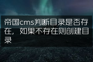 帝国cms判断目录是否存在，如果不存在则创建目录