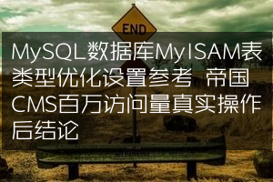 MySQL数据库MyISAM表类型优化设置参考 帝国CMS百万访问量真实操作后结论
