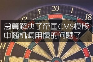 总算解决了帝国CMS模版中随机调用慢的问题了