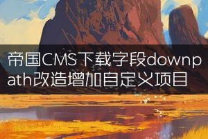 帝国CMS下载字段downpath改造增加自定义项目