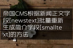 帝国CMS根据新闻正文字段[newstext]批量重新生成简介字段[smalltext]的方法
