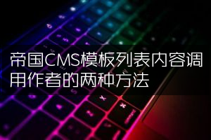 帝国CMS模板列表内容调用作者的两种方法