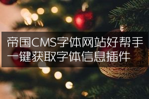 帝国CMS字体网站好帮手一键获取字体信息插件