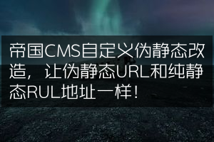 帝国CMS自定义伪静态改造，让伪静态URL和纯静态RUL地址一样！