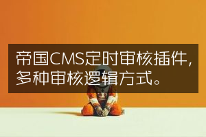 帝国CMS定时审核插件，多种审核逻辑方式。