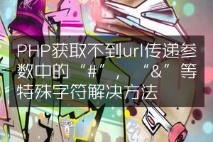 PHP获取不到url传递参数中的“#”，“&”等特殊字符解决方法