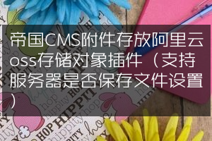 帝国CMS附件存放阿里云oss存储对象插件（支持服务器是否保存文件设置）