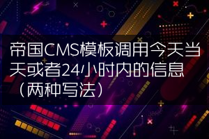 帝国CMS模板调用今天当天或者24小时内的信息（两种写法）