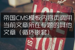 帝国CMS模板内容页调用当前文章所在专题的其他文章（循环嵌套）