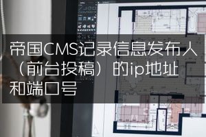 帝国CMS记录信息发布人（前台投稿）的ip地址和端口号