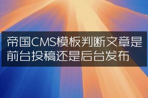 帝国CMS模板判断文章是前台投稿还是后台发布