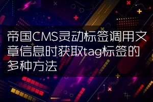 帝国CMS灵动标签调用文章信息时获取tag标签的多种方法