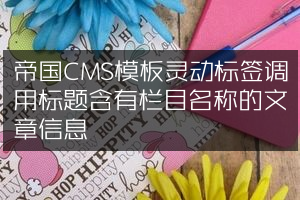 帝国CMS模板灵动标签调用标题含有栏目名称的文章信息