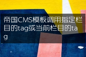 帝国CMS模板调用指定栏目的tag或当前栏目的tag