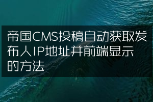 帝国CMS投稿自动获取发布人IP地址并前端显示的方法