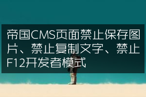 帝国CMS页面禁止保存图片、禁止复制文字、禁止F12开发者模式