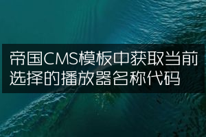 帝国CMS模板中获取当前选择的播放器名称代码