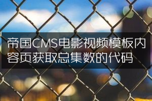 帝国CMS电影视频模板内容页获取总集数的代码