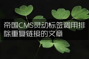 帝国CMS灵动标签调用排除重复链接的文章