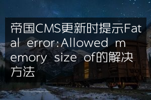 帝国CMS更新时提示Fatal error:Allowed memory size of的解决方法