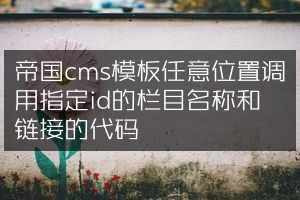 帝国cms模板任意位置调用指定id的栏目名称和链接的代码