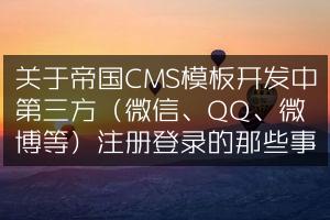 关于帝国CMS模板开发中第三方（微信、QQ、微博等）注册登录的那些事