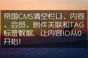 帝国CMS清空栏目、内容、会员、附件关联和TAG标签数据，让内容ID从0开始！