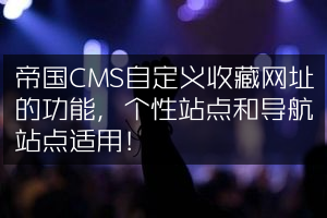 帝国CMS自定义收藏网址的功能，个性站点和导航站点适用！