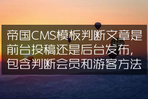 帝国CMS模板判断文章是前台投稿还是后台发布，包含判断会员和游客方法