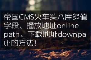 帝国CMS火车头入库多值字段、播放地址onlinepath、下载地址downpath的方法！
