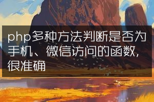 php多种方法判断是否为手机、微信访问的函数，很准确