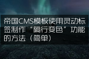 帝国CMS模板使用灵动标签制作“隔行变色”功能的方法（简单）