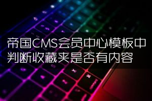 帝国CMS会员中心模板中判断收藏夹是否有内容