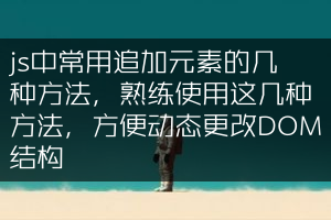 js中常用追加元素的几种方法，熟练使用这几种方法，方便动态更改DOM结构