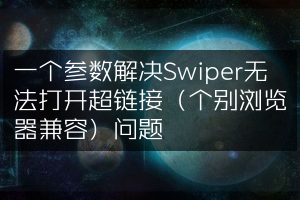 一个参数解决Swiper无法打开超链接（个别浏览器兼容）问题