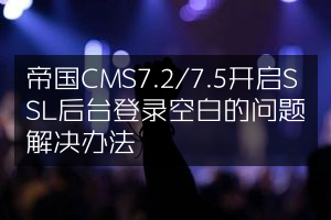 帝国CMS7.2/7.5开启SSL后台登录空白的问题解决办法