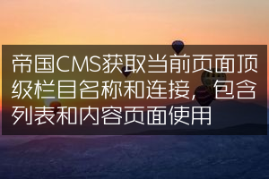 帝国CMS获取当前页面顶级栏目名称和连接，包含列表和内容页面使用