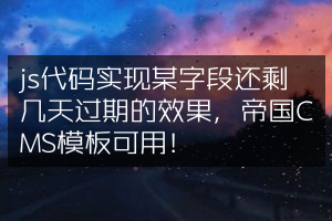 js代码实现某字段还剩几天过期的效果，帝国CMS模板可用！