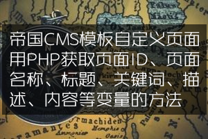 帝国CMS模板自定义页面用PHP获取页面ID、页面名称、标题、关键词、描述、内容等变量的方法