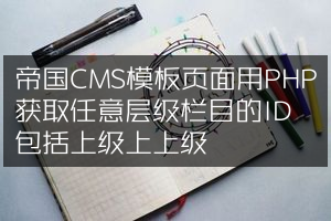 帝国CMS模板页面用PHP获取任意层级栏目的ID包括上级上上级
