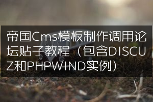 帝国Cms模板制作调用论坛贴子教程（包含DISCUZ和PHPWIND实例）