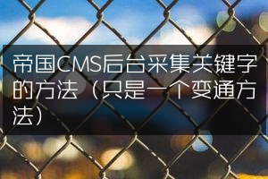 帝国CMS后台采集关键字的方法（只是一个变通方法）