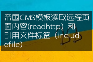帝国CMS模板读取远程页面内容(readhttp) 和引用文件标签 (includefile)