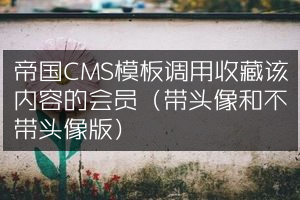 帝国CMS模板调用收藏该内容的会员（带头像和不带头像版）