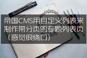 帝国CMS用自定义列表来制作带分页的专题列表页（感觉很绕口）