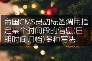帝国CMS灵动标签调用指定某个时间段的信息(日期时间归档)多种写法