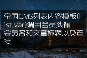 帝国CMS列表内容模板(list.var)调用会员头像会员名和文章标题以及连接